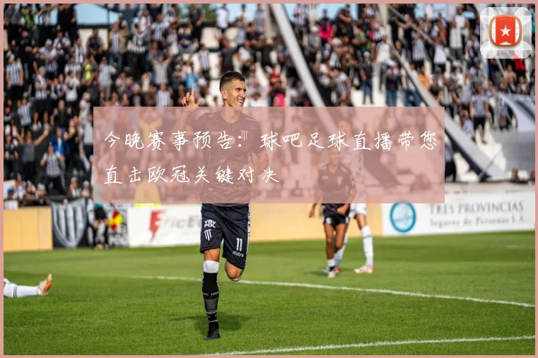 今晚赛事预告：球吧足球直播带您直击欧冠关键对决