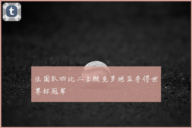 法国队四比二击败克罗地亚夺得世界杯冠军