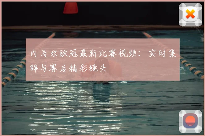 内马尔欧冠最新比赛视频：实时集锦与赛后精彩镜头