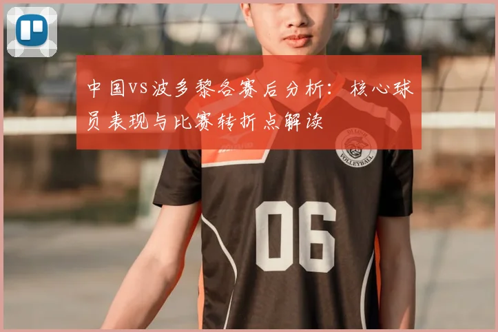 中国vs波多黎各赛后分析：核心球员表现与比赛转折点解读