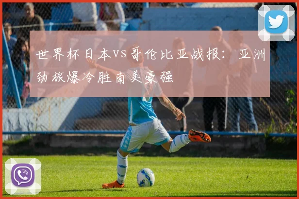 世界杯日本vs哥伦比亚战报：亚洲劲旅爆冷胜南美豪强