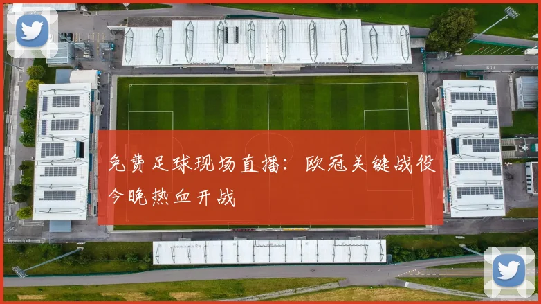 免费足球现场直播：欧冠关键战役今晚热血开战