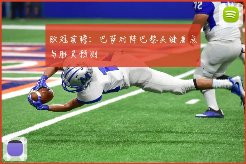 欧冠前瞻：巴萨对阵巴黎关键看点与胜负预测