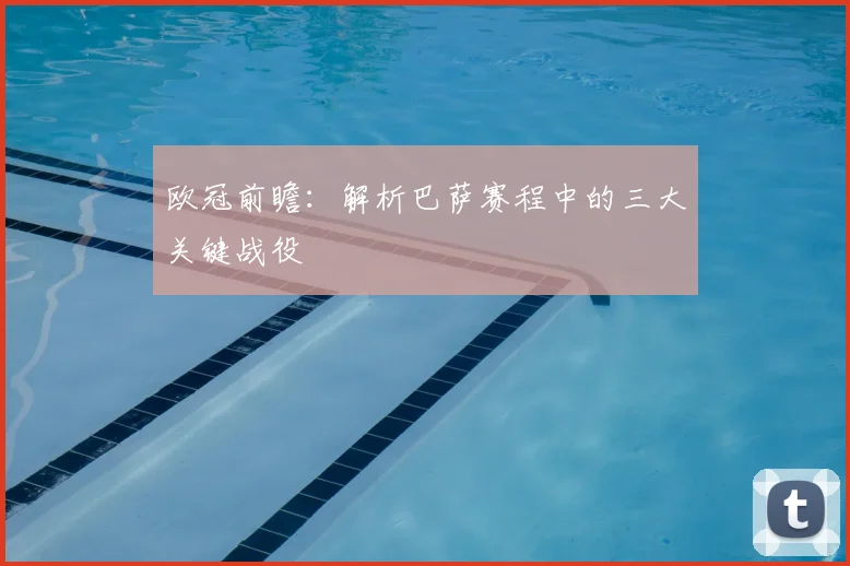 欧冠前瞻：解析巴萨赛程中的三大关键战役