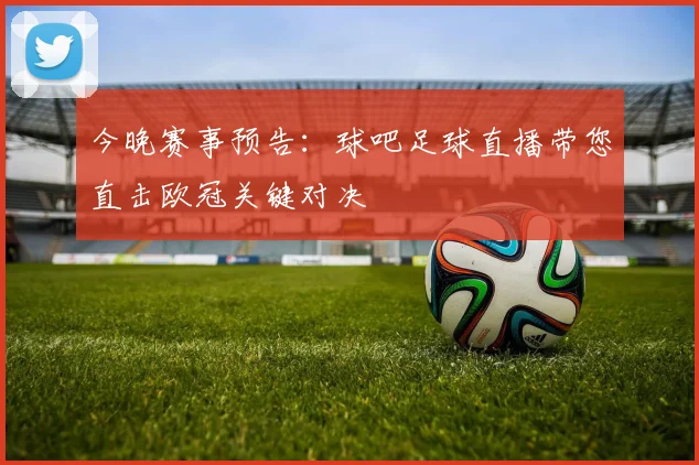 今晚赛事预告：球吧足球直播带您直击欧冠关键对决