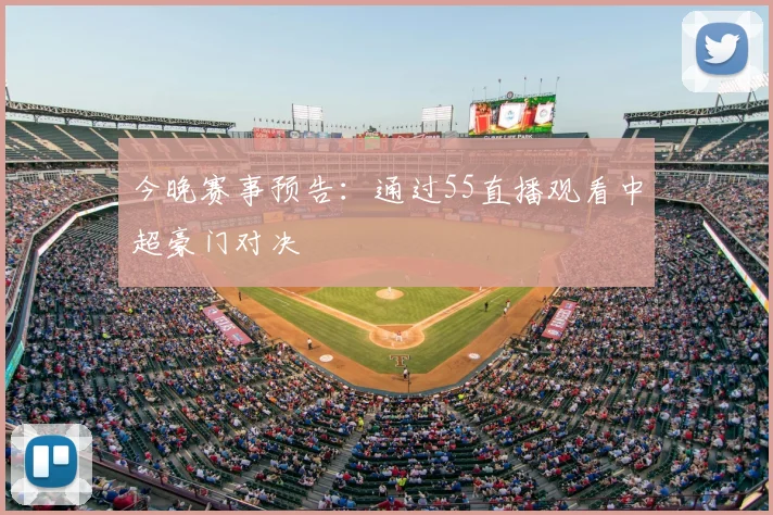 今晚赛事预告：通过55直播观看中超豪门对决