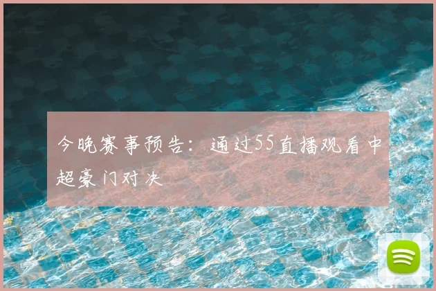 今晚赛事预告：通过55直播观看中超豪门对决