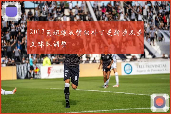 2017英超球衣赞助补丁更新涉及多支球队调整