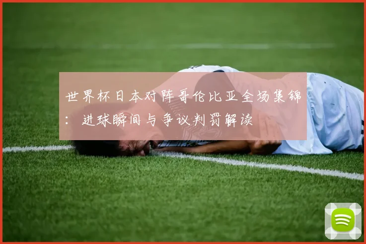 世界杯日本对阵哥伦比亚全场集锦：进球瞬间与争议判罚解读