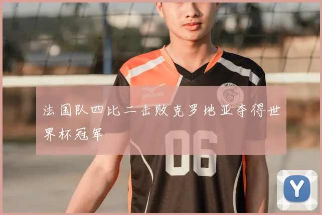 法国队四比二击败克罗地亚夺得世界杯冠军